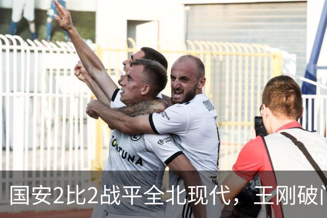 国安2比2战平全北现代，王刚破门迎来爆发，下赛季离队无悬念