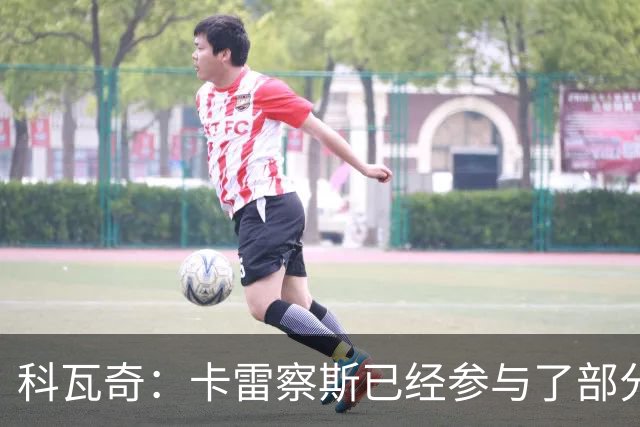 科瓦奇：卡雷察斯已经参与了部分合练，明天会决定是否带上他
