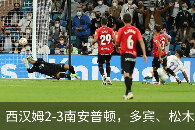 西汉姆2-3南安普顿，多宾、松木玖生破门，绍切克世界波