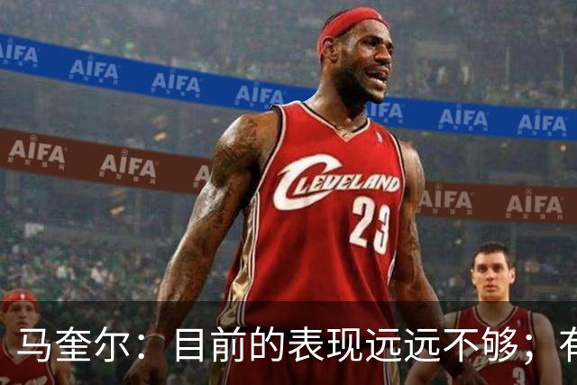 马奎尔:目前的表现远远不够;有些事情必须改变